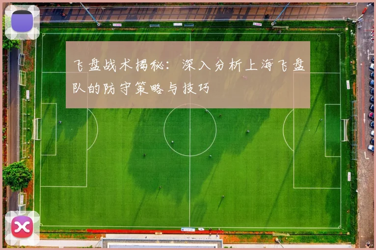 飞盘战术揭秘：深入分析上海飞盘队的防守策略与技巧