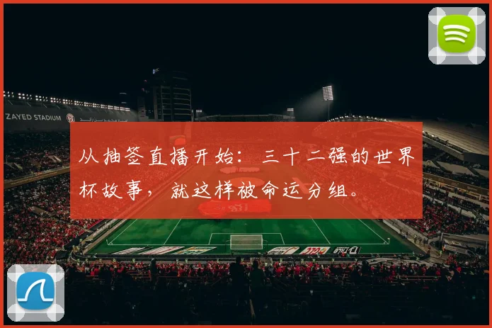 从抽签直播开始：三十二强的世界杯故事，就这样被命运分组。