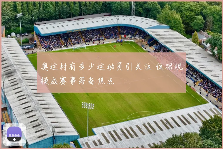 奥运村有多少运动员引关注 住宿规模成赛事筹备焦点