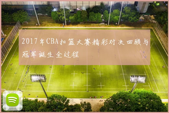 2017年CBA扣篮大赛精彩对决回顾与冠军诞生全过程