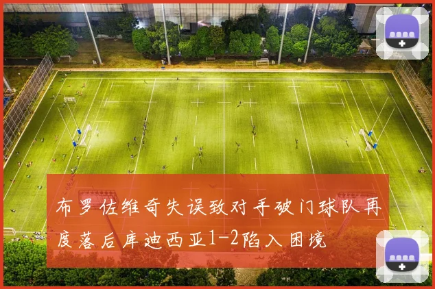 布罗佐维奇失误致对手破门球队再度落后库迪西亚1-2陷入困境