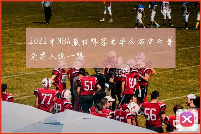 2022年NBA最佳阵容名单公布字母哥全票入选一阵